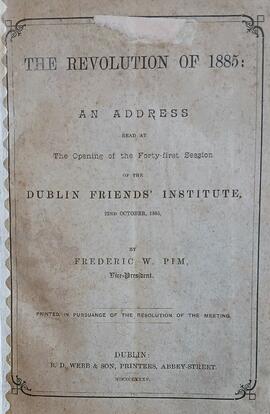 The Revolution of 1885 / an address read at the opening of the forty-first session of the Dublin Friends’ Institute / 22nd October, 1885